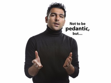 pedantic not to be pedantic but